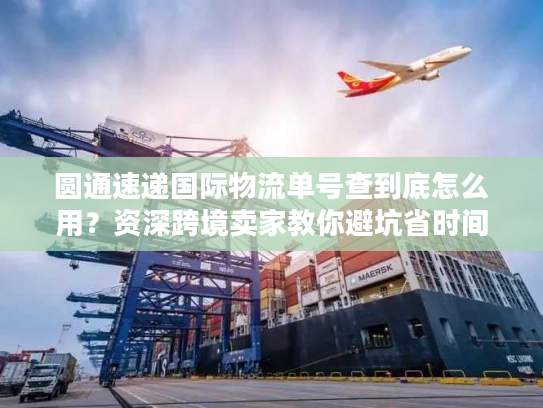 圆通速递国际物流单号查到底怎么用？资深跨境卖家教你避坑省时间