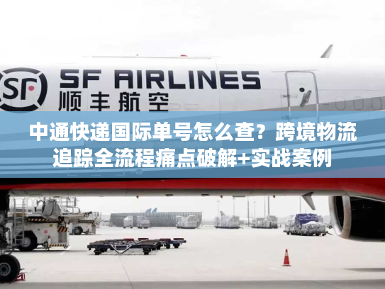 中通快递国际单号怎么查？跨境物流追踪全流程痛点破解+实战案例