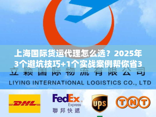 上海国际货运代理怎么选？2025年3个避坑技巧+1个实战案例帮你省30%成本