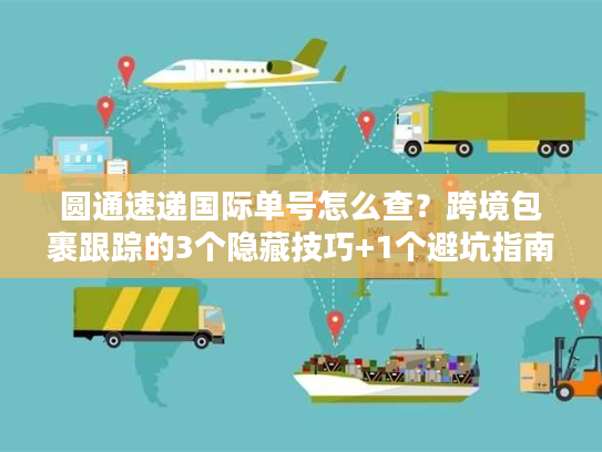 圆通速递国际单号怎么查？跨境包裹跟踪的3个隐藏技巧+1个避坑指南