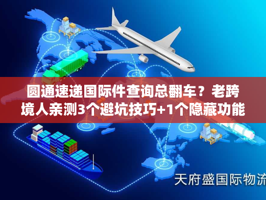 圆通速递国际件查询总翻车？老跨境人亲测3个避坑技巧+1个隐藏功能