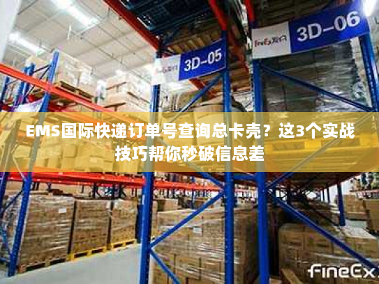 EMS国际快递订单号查询总卡壳？这3个实战技巧帮你秒破信息差