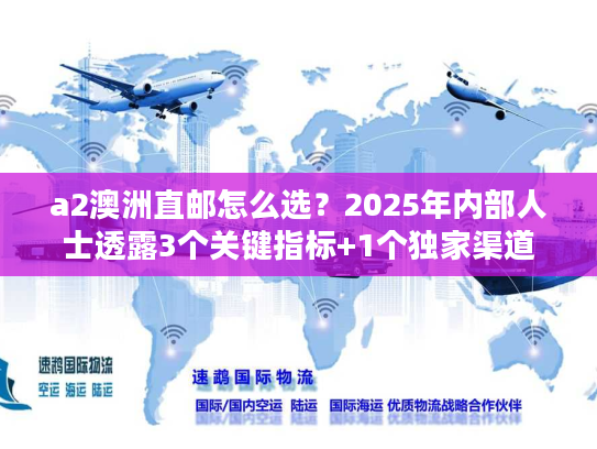 a2澳洲直邮怎么选？2025年内部人士透露3个关键指标+1个独家渠道