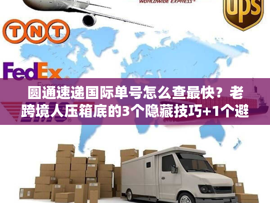 圆通速递国际单号怎么查最快？老跨境人压箱底的3个隐藏技巧+1个避坑指南