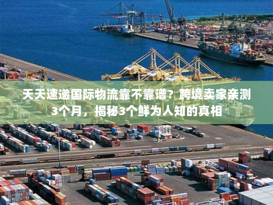 天天速递国际物流靠不靠谱？跨境卖家亲测3个月，揭秘3个鲜为人知的真相