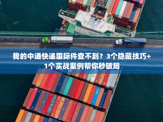 我的中通快递国际件查不到?3个隐藏技巧+1个实战案例帮你秒破局 我的中通快递国际件查不到?3个隐藏技巧+1个实战案例帮你秒破局