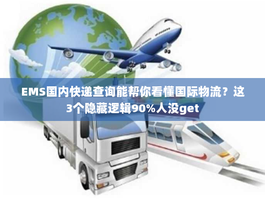 EMS国内快递查询能帮你看懂国际物流？这3个隐藏逻辑90%人没get