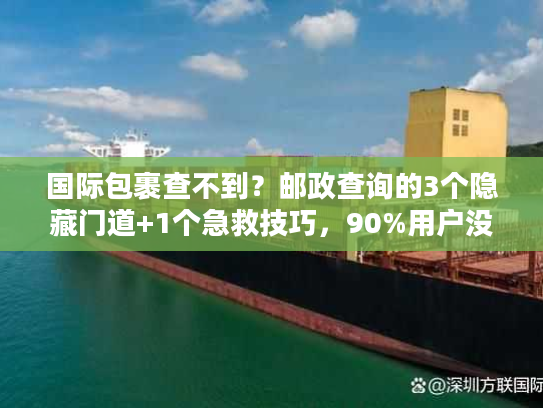 国际包裹查不到？邮政查询的3个隐藏门道+1个急救技巧，90%用户没试过