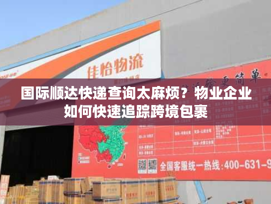国际顺达快递查询太麻烦?物业企业如何快速追踪跨境包裹 国际顺达快递查询太麻烦?物业企业如何快速追踪跨境包裹