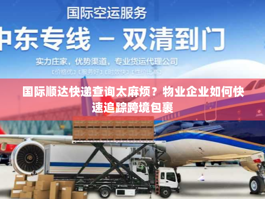 国际顺达快递查询太麻烦？物业企业如何快速追踪跨境包裹