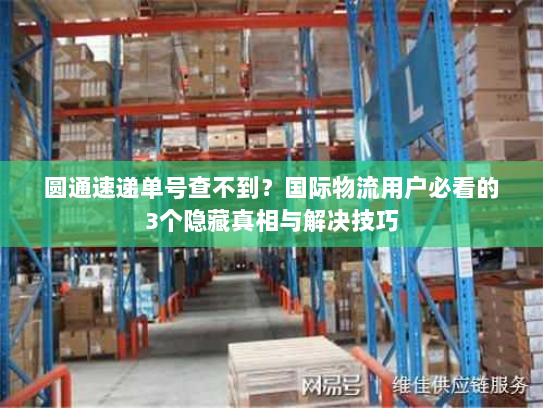 圆通速递单号查不到？国际物流用户必看的3个隐藏真相与解决技巧