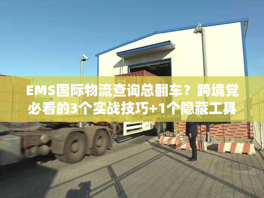 EMS国际物流查询总翻车？跨境党必看的3个实战技巧+1个隐藏工具