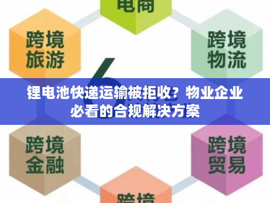 锂电池快递运输被拒收？物业企业必看的合规解决方案