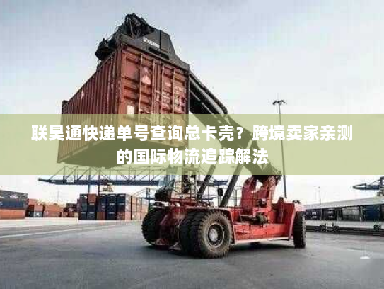 联昊通快递单号查询总卡壳？跨境卖家亲测的国际物流追踪解法