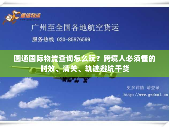 圆通国际物流查询怎么玩？跨境人必须懂的时效、清关、轨迹避坑干货