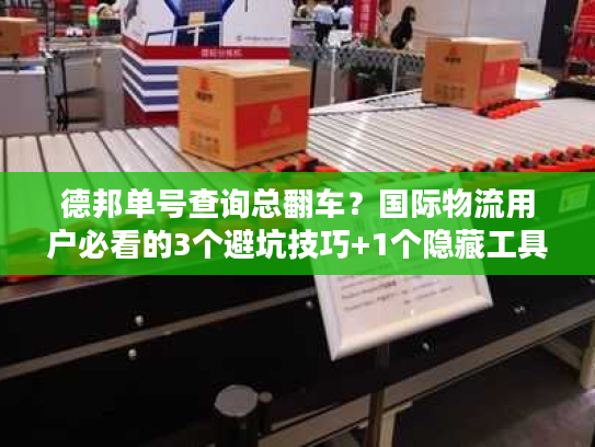 德邦单号查询总翻车?国际物流用户必看的3个避坑技巧+1个隐藏工具 德邦单号查询总翻车?国际物流用户必看的3个避坑技巧+1个隐藏工具