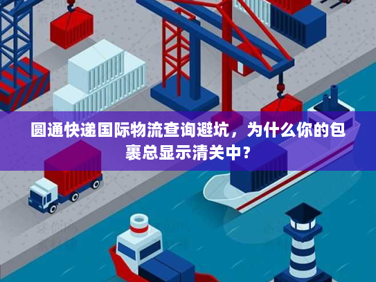 圆通快递国际物流查询避坑，为什么你的包裹总显示清关中？