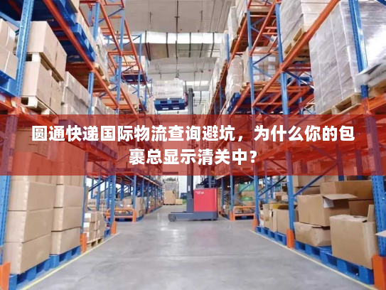 圆通快递国际物流查询避坑，为什么你的包裹总显示清关中？