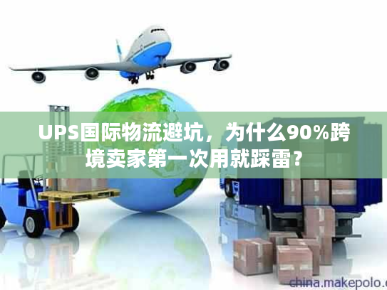 UPS国际物流避坑,为什么90%跨境卖家第一次用就踩雷? UPS国际物流避坑,为什么90%跨境卖家第一次用就踩雷?