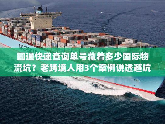 圆通快递查询单号藏着多少国际物流坑?老跨境人用3个案例说透避坑技巧 圆通快递查询单号藏着多少国际物流坑?老跨境人用3个案例说透避坑技巧