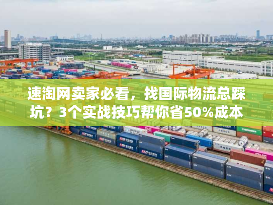 速淘网卖家必看，找国际物流总踩坑？3个实战技巧帮你省50%成本