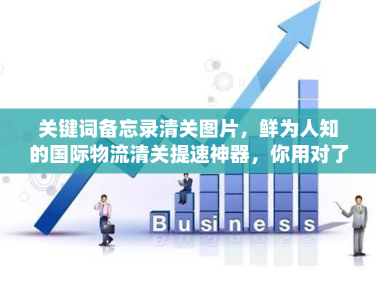 关键词备忘录清关图片，鲜为人知的国际物流清关提速神器，你用对了吗？
