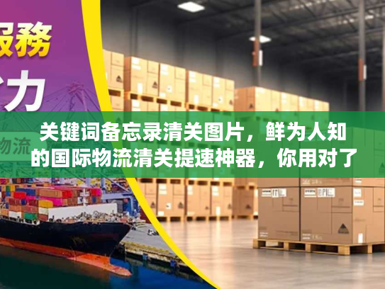 关键词备忘录清关图片，鲜为人知的国际物流清关提速神器，你用对了吗？