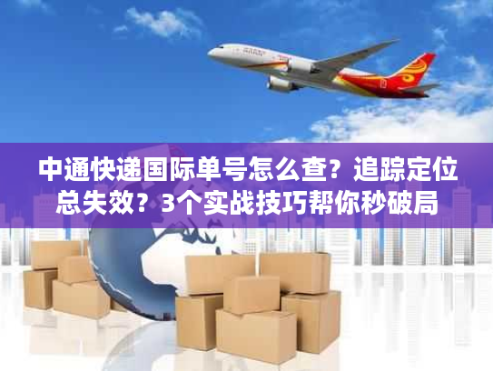 中通快递国际单号怎么查？追踪定位总失效？3个实战技巧帮你秒破局