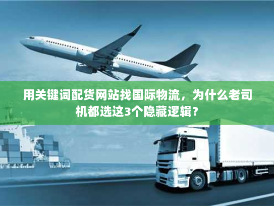 用关键词配货网站找国际物流，为什么老司机都选这3个隐藏逻辑？