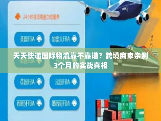 天天快递国际物流靠不靠谱？跨境商家亲测3个月的实战真相