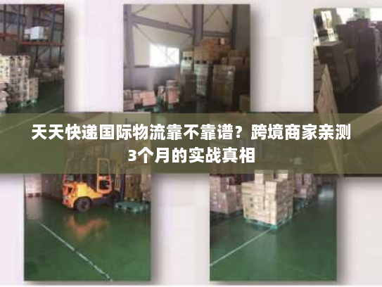 天天快递国际物流靠不靠谱？跨境商家亲测3个月的实战真相