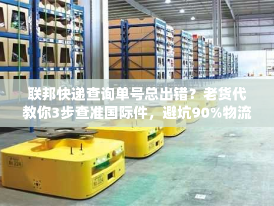联邦快递查询单号总出错?老货代教你3步查准国际件,避坑90%物流延误 联邦快递查询单号总出错?老货代教你3步查准国际件,避坑90%物流延误