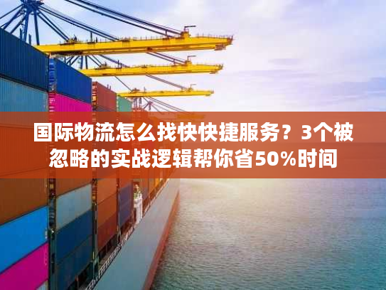 国际物流怎么找快快捷服务?3个被忽略的实战逻辑帮你省50%时间 国际物流怎么找快快捷服务?3个被忽略的实战逻辑帮你省50%时间