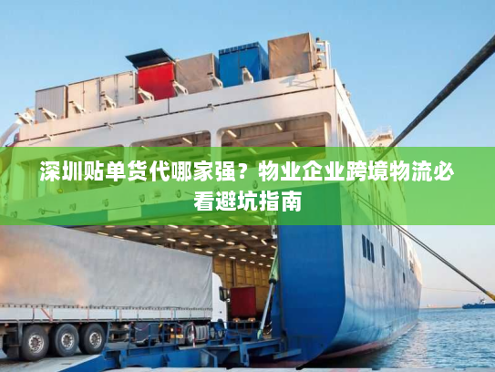 深圳贴单货代哪家强?物业企业跨境物流必看避坑指南 深圳贴单货代哪家强?物业企业跨境物流必看避坑指南