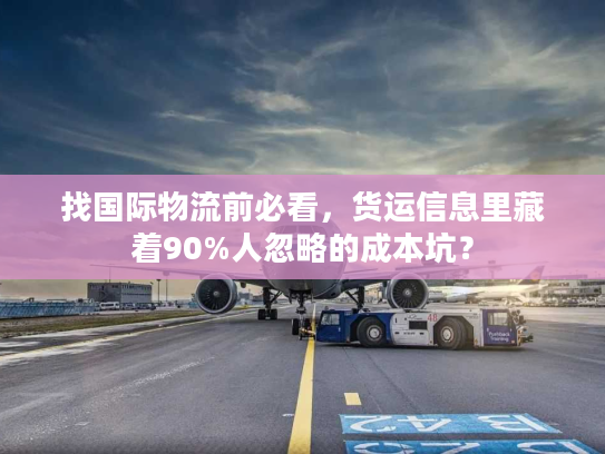 找国际物流前必看,货运信息里藏着90%人忽略的成本坑? 找国际物流前必看,货运信息里藏着90%人忽略的成本坑?