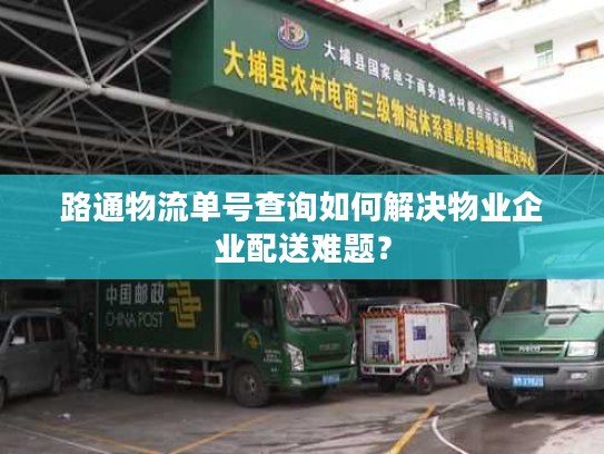 路通物流单号查询如何解决物业企业配送难题? 路通物流单号查询如何解决物业企业配送难题?
