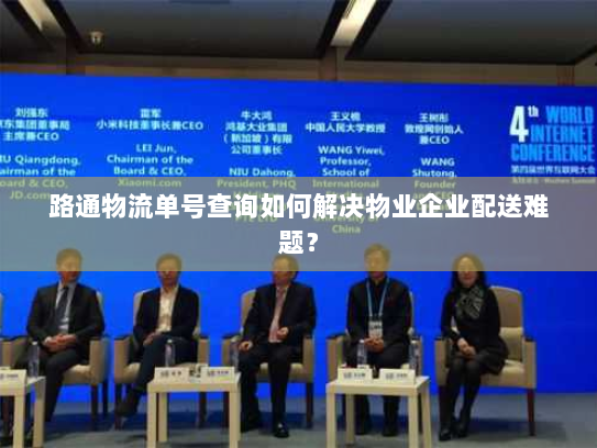 路通物流单号查询如何解决物业企业配送难题? 路通物流单号查询如何解决物业企业配送难题?