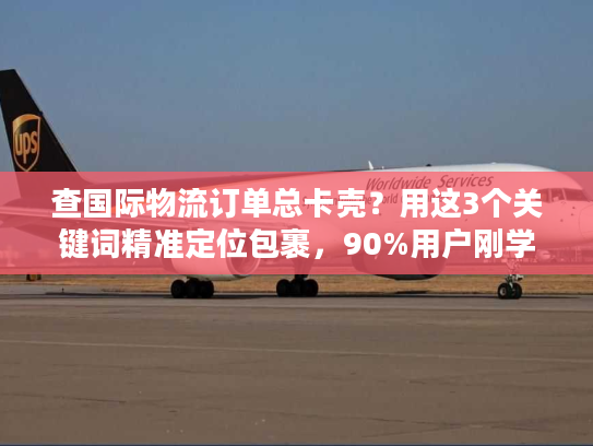 查国际物流订单总卡壳?用这3个关键词精准定位包裹,90%用户刚学会 查国际物流订单总卡壳?用这3个关键词精准定位包裹,90%用户刚学会