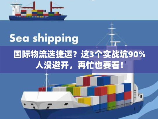 国际物流选捷运?这3个实战坑90%人没避开,再忙也要看! 国际物流选捷运?这3个实战坑90%人没避开,再忙也要看!