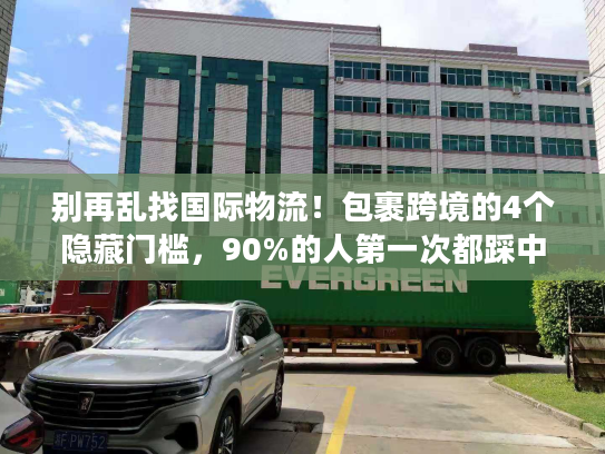 别再乱找国际物流!包裹跨境的4个隐藏门槛,90%的人第一次都踩中了 别再乱找国际物流!包裹跨境的4个隐藏门槛,90%的人第一次都踩中了