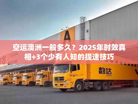 空运澳洲一般多久?2025年时效真相+3个少有人知的提速技巧 空运澳洲一般多久?2025年时效真相+3个少有人知的提速技巧