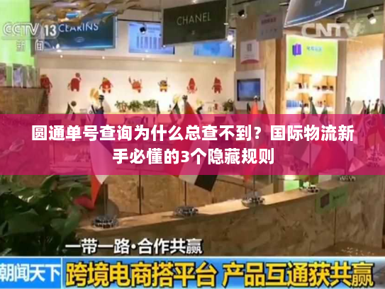 圆通单号查询为什么总查不到？国际物流新手必懂的3个隐藏规则