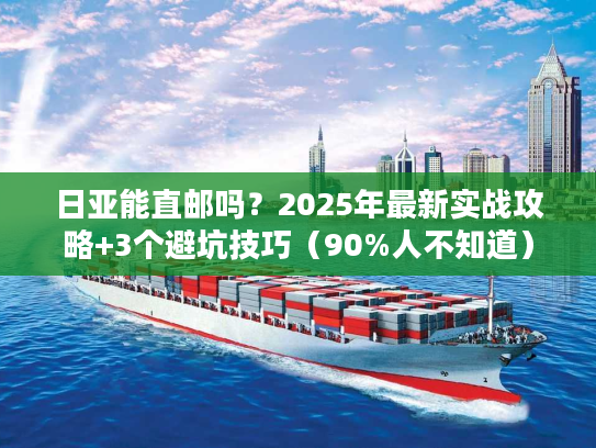日亚能直邮吗?2025年最新实战攻略+3个避坑技巧(90%人不知道) 日亚能直邮吗?2025年最新实战攻略+3个避坑技巧(90%人不知道)