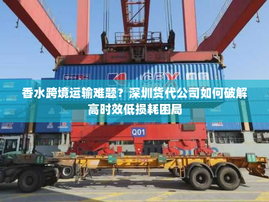 香水跨境运输难题?深圳货代公司如何破解高时效低损耗困局 香水跨境运输难题?深圳货代公司如何破解高时效低损耗困局