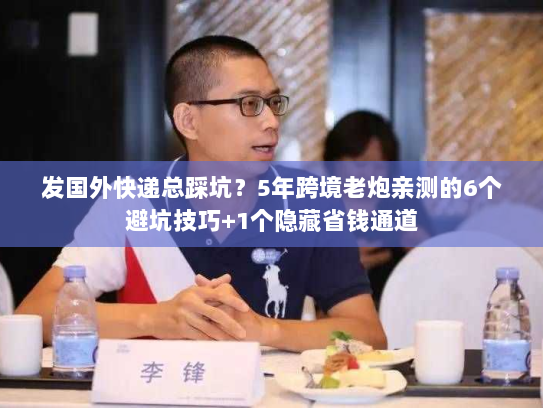 发国外快递总踩坑？5年跨境老炮亲测的6个避坑技巧+1个隐藏省钱通道