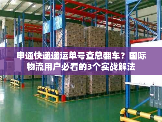 申通快递递运单号查总翻车？国际物流用户必看的3个实战解法