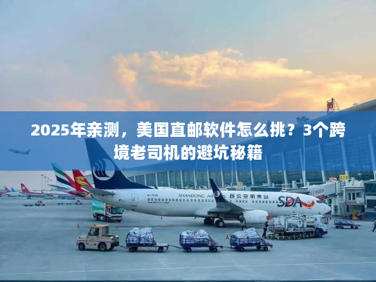 2025年亲测，美国直邮软件怎么挑？3个跨境老司机的避坑秘籍