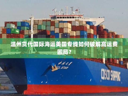 温州货代国际海运美国专线如何破解高运费困局? 温州货代国际海运美国专线如何破解高运费困局?