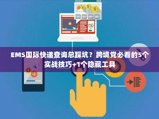 EMS国际快递查询总踩坑？跨境党必看的5个实战技巧+1个隐藏工具
