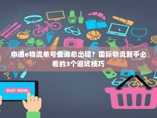 申通e物流单号查询总出错？国际物流新手必看的3个避坑技巧